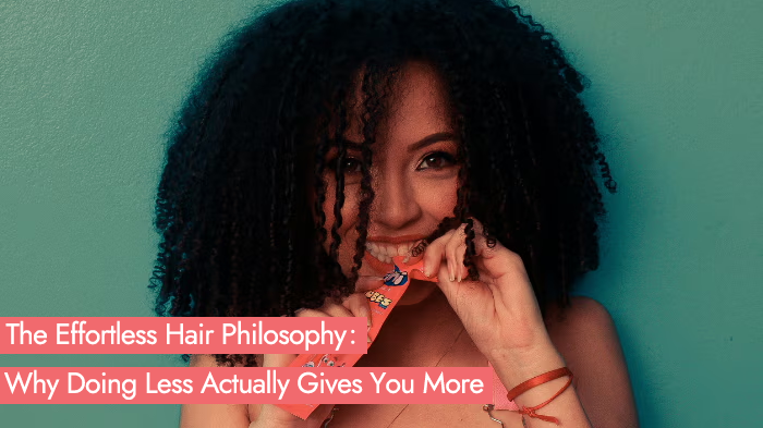 The Effortless Hair Philosophy: Why Doing Less Actually Gives You More