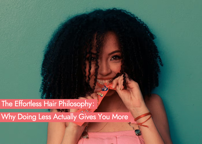 The Effortless Hair Philosophy: Why Doing Less Actually Gives You More